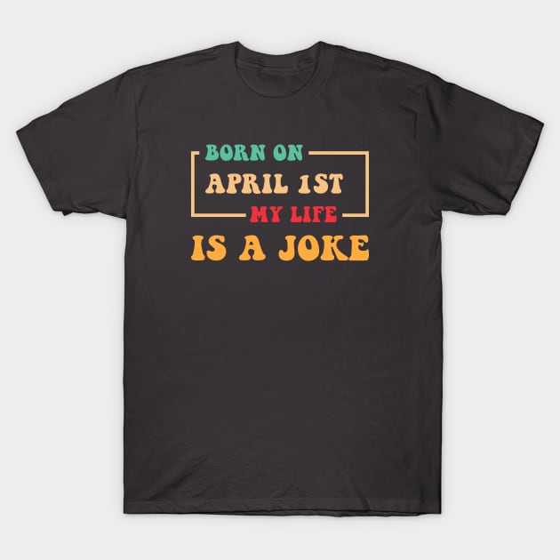 Born On April 1st My Life Is A Joke T-Shirt by  Isis.Egy